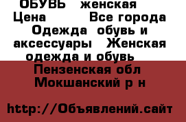 ОБУВЬ . женская .  › Цена ­ 500 - Все города Одежда, обувь и аксессуары » Женская одежда и обувь   . Пензенская обл.,Мокшанский р-н